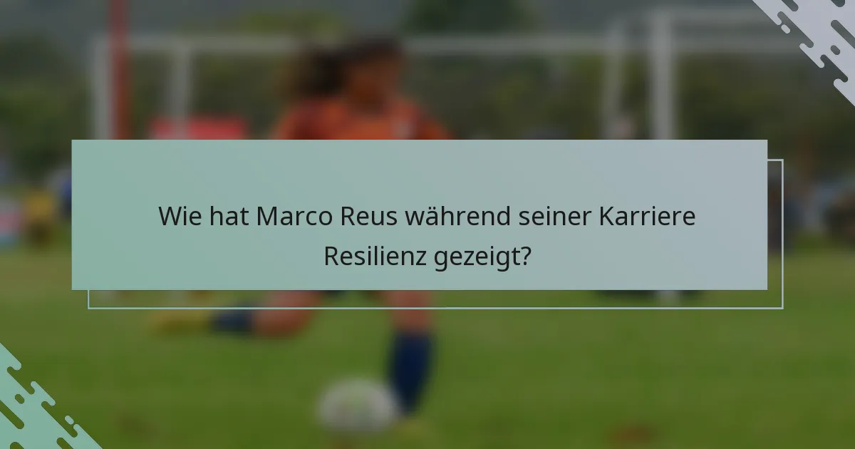 Wie hat Marco Reus während seiner Karriere Resilienz gezeigt?