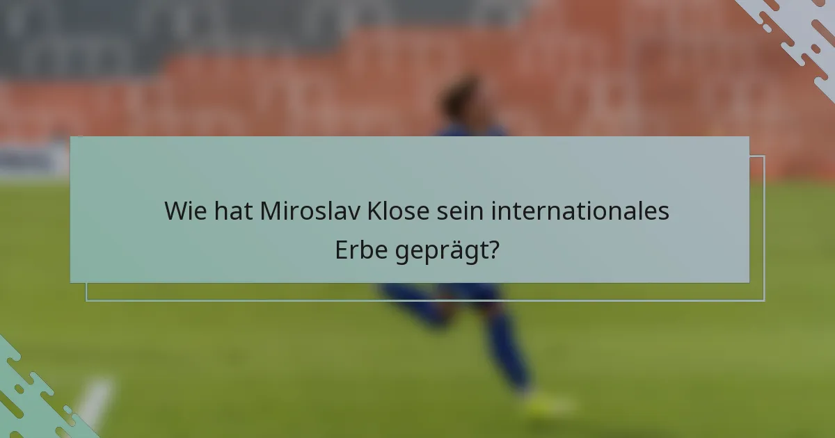 Wie hat Miroslav Klose sein internationales Erbe geprägt?