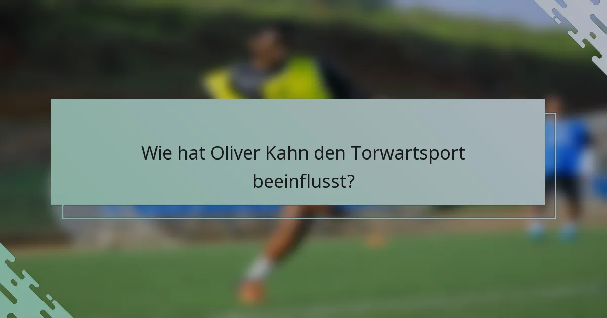 Wie hat Oliver Kahn den Torwartsport beeinflusst?