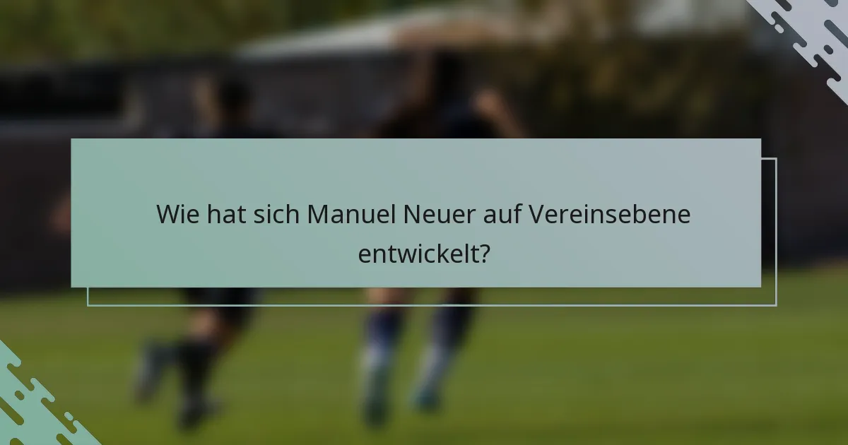 Wie hat sich Manuel Neuer auf Vereinsebene entwickelt?