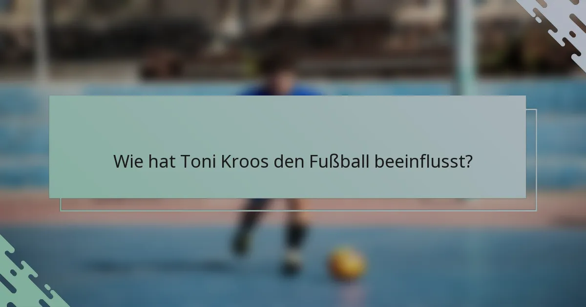 Wie hat Toni Kroos den Fußball beeinflusst?