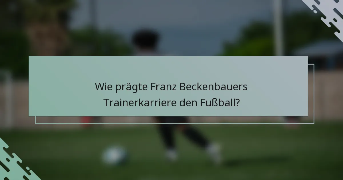 Wie prägte Franz Beckenbauers Trainerkarriere den Fußball?