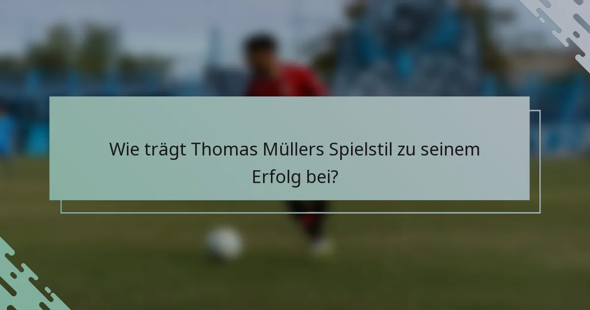 Wie trägt Thomas Müllers Spielstil zu seinem Erfolg bei?