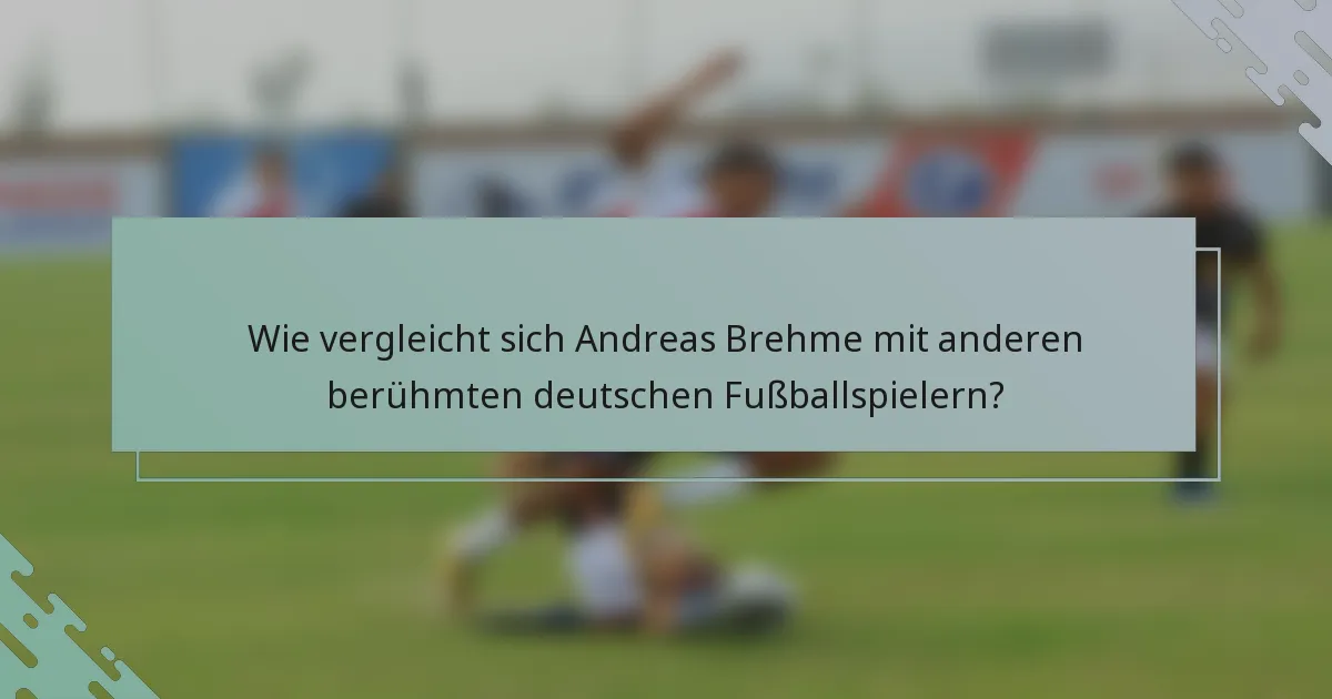 Wie vergleicht sich Andreas Brehme mit anderen berühmten deutschen Fußballspielern?