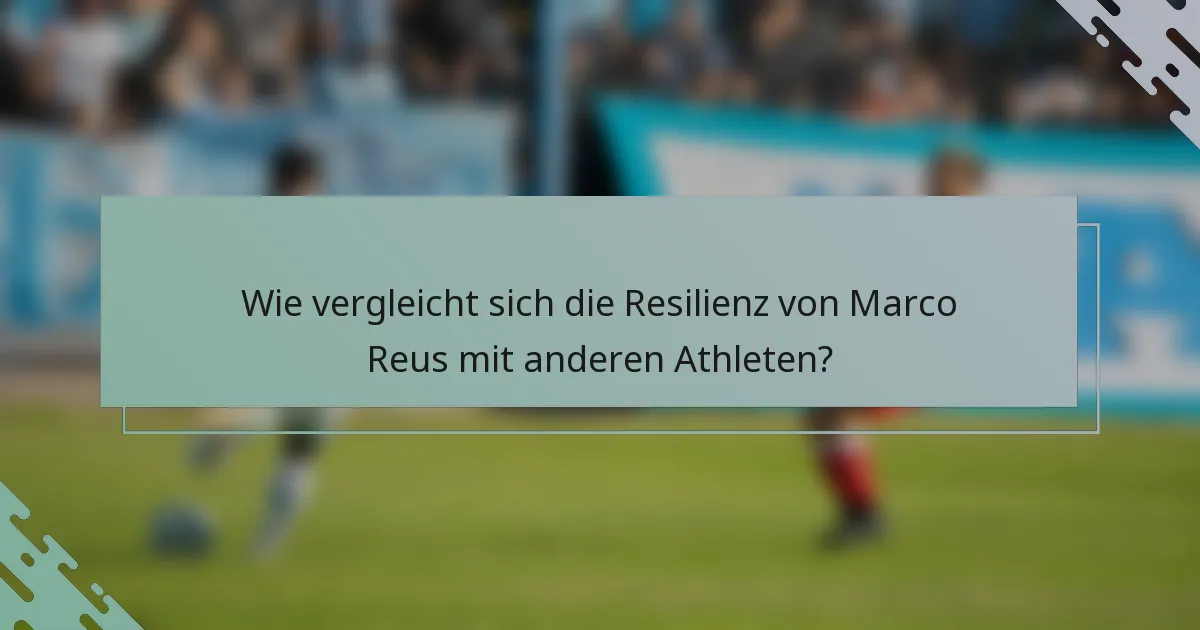 Wie vergleicht sich die Resilienz von Marco Reus mit anderen Athleten?