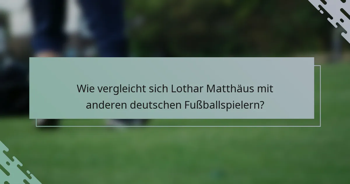 Wie vergleicht sich Lothar Matthäus mit anderen deutschen Fußballspielern?